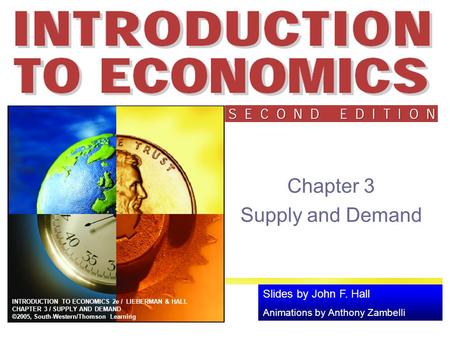 Slides by John F. Hall Animations by Anthony Zambelli INTRODUCTION TO ECONOMICS 2e / LIEBERMAN & HALL CHAPTER 3 / SUPPLY AND DEMAND ©2005, South-Western/Thomson.