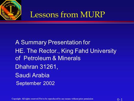 Copyright: All rights reserved.Not to be reproduced by any means without prior permission 0-1 Lessons from MURP A Summary Presentation for HE. The Rector.,