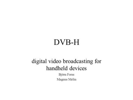 DVB-H digital video broadcasting for handheld devices Björn Forss Magnus Melin.