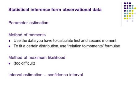 Statistical inference form observational data Parameter estimation: Method of moments Use the data you have to calculate first and second moment To fit.