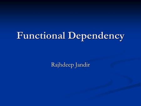 Functional Dependency Rajhdeep Jandir. Definition A functional dependency is defined as a constraint between two sets of attributes in a relation from.
