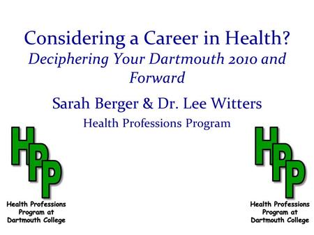 Considering a Career in Health? Deciphering Your Dartmouth 2010 and Forward Sarah Berger & Dr. Lee Witters Health Professions Program.