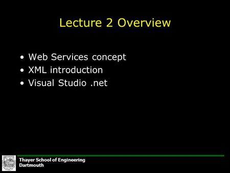 Thayer School of Engineering Dartmouth Lecture 2 Overview Web Services concept XML introduction Visual Studio.net.