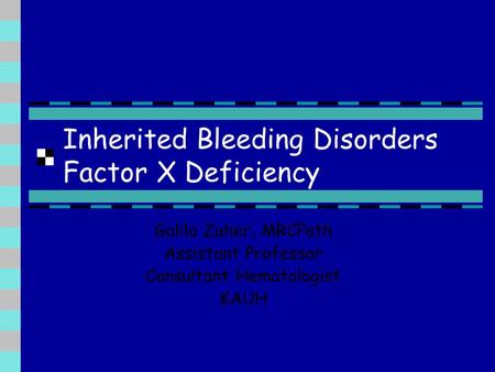 Inherited Bleeding Disorders Factor X Deficiency Galila Zaher, MRCPath Assistant Professor Consultant Hematologist KAUH.