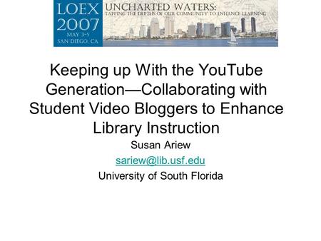 Keeping up With the YouTube Generation—Collaborating with Student Video Bloggers to Enhance Library Instruction Susan Ariew University.
