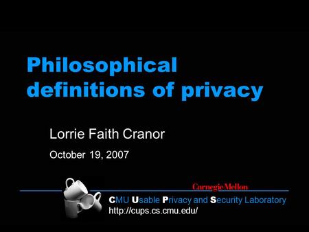 C MU U sable P rivacy and S ecurity Laboratory  Philosophical definitions of privacy Lorrie Faith Cranor October 19, 2007.