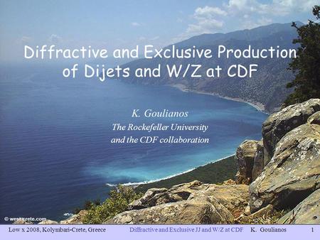 Low x 2008, Kolymbari-Crete, GreeceDiffractive and Exclusive JJ and W/Z at CDF K. Goulianos1 Diffractive and Exclusive Production of Dijets and W/Z at.