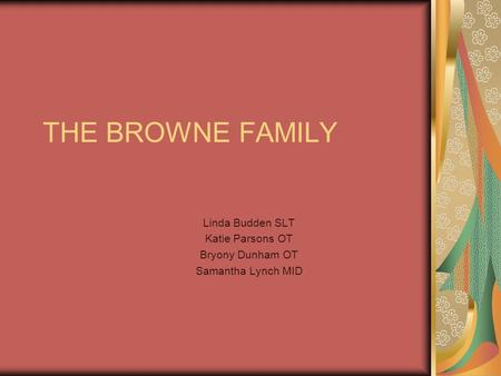 THE BROWNE FAMILY Linda Budden SLT Katie Parsons OT Bryony Dunham OT Samantha Lynch MID.