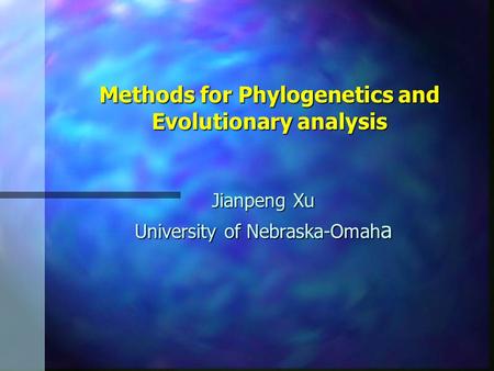 Methods for Phylogenetics and Evolutionary analysis Jianpeng Xu University of Nebraska-Omah a.