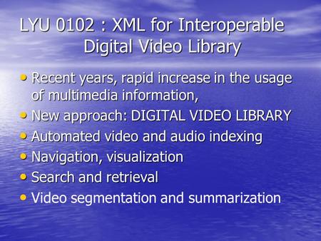 LYU 0102 : XML for Interoperable Digital Video Library Recent years, rapid increase in the usage of multimedia information, Recent years, rapid increase.