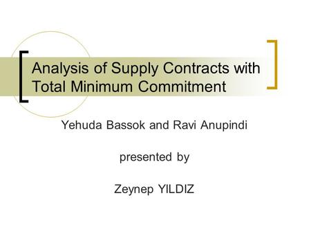 Analysis of Supply Contracts with Total Minimum Commitment Yehuda Bassok and Ravi Anupindi presented by Zeynep YILDIZ.