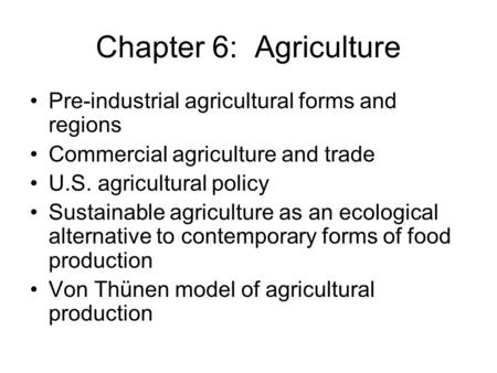 Chapter 6: Agriculture Pre-industrial agricultural forms and regions Commercial agriculture and trade U.S. agricultural policy Sustainable agriculture.