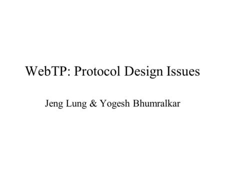 WebTP: Protocol Design Issues Jeng Lung & Yogesh Bhumralkar.