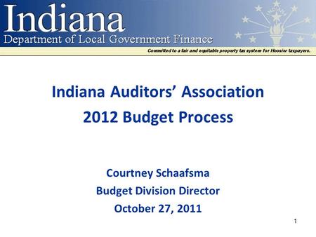 Indiana Auditors’ Association 2012 Budget Process Courtney Schaafsma Budget Division Director October 27, 2011 1.
