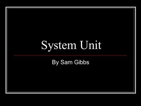 System Unit By Sam Gibbs. System Unit The main part of a personal computer Includes a chassis, microprocessor, main memory, bus, and ports Does not include.