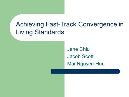 Achieving Fast-Track Convergence in Living Standards Jane Chiu Jacob Scott Mai Nguyen-Huu.