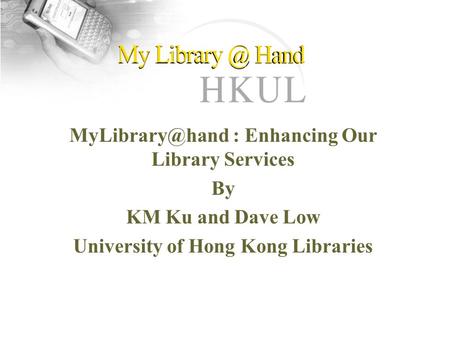 : Enhancing Our Library Services By KM Ku and Dave Low University of Hong Kong Libraries.