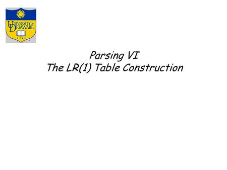 Parsing VI The LR(1) Table Construction. LR(k) items The LR(1) table construction algorithm uses LR(1) items to represent valid configurations of an LR(1)