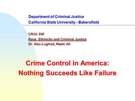 Department of Criminal Justice California State University - Bakersfield CRJU 330 Race, Ethnicity and Criminal Justice Dr. Abu-Lughod, Reem Ali Crime Control.