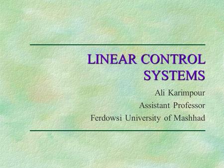 LINEAR CONTROL SYSTEMS Ali Karimpour Assistant Professor Ferdowsi University of Mashhad.