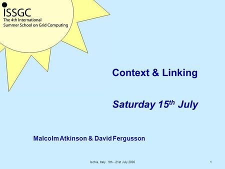 Ischia, Italy 9th - 21st July 20061 Context & Linking Saturday 15 th July Malcolm Atkinson & David Fergusson.