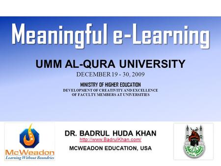 Meaningful e-Learning Meaningful e-Learning UMM AL-QURA UNIVERSITY DECEMBER 19 - 30, 2009 MINISTRY OF HIGHER EDUCATION DEVELOPMENT OF CREATIVITY AND EXCELLENCE.