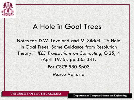 UNIVERSITY OF SOUTH CAROLINA Department of Computer Science and Engineering A Hole in Goal Trees Notes for: D.W. Loveland and M. Stickel. “A Hole in Goal.