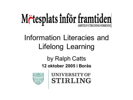 Information Literacies and Lifelong Learning by Ralph Catts 12 oktober 2005 i Borås.