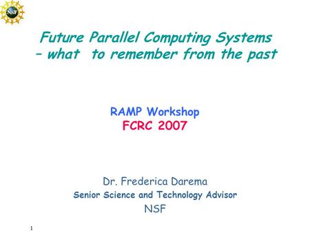 1 Dr. Frederica Darema Senior Science and Technology Advisor NSF Future Parallel Computing Systems – what to remember from the past RAMP Workshop FCRC.