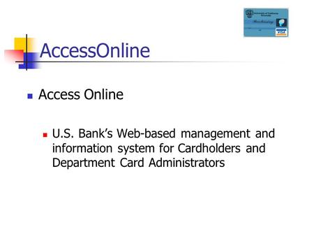 AccessOnline U.S. Bank’s Web-based management and information system for Cardholders and Department Card Administrators.