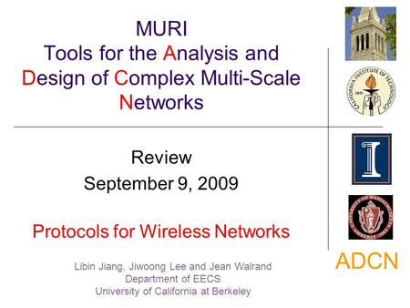 ADCN MURI Tools for the Analysis and Design of Complex Multi-Scale Networks Review September 9, 2009 Protocols for Wireless Networks Libin Jiang, Jiwoong.