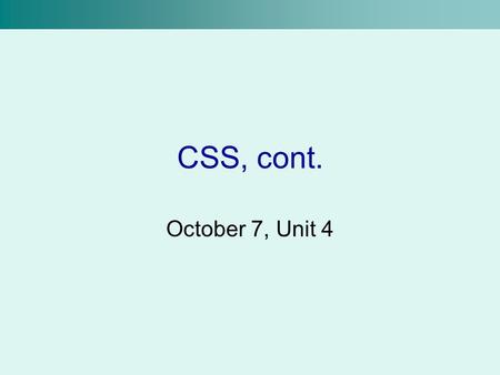 CSS, cont. October 7, Unit 4. Generic Containers Currently, we know how to modify the properties of HTML tags using style sheets But, we can only modify.
