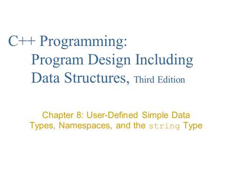 C++ Programming: Program Design Including Data Structures, Third Edition Chapter 8: User-Defined Simple Data Types, Namespaces, and the string Type.