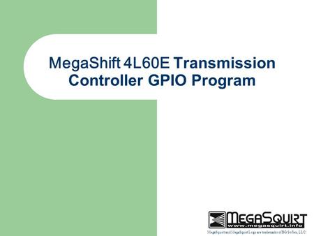 MegaSquirt and MegaSquirt Logo are trademarks of BG Soflex, LLC. MegaShift 4L60E Transmission Controller GPIO Program.