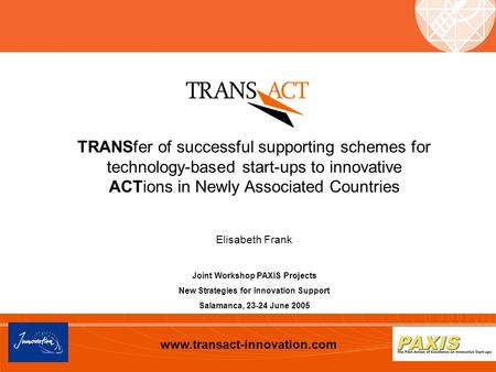 Www.transact-innovation.com TRANSfer of successful supporting schemes for technology-based start-ups to innovative ACTions in Newly Associated Countries.