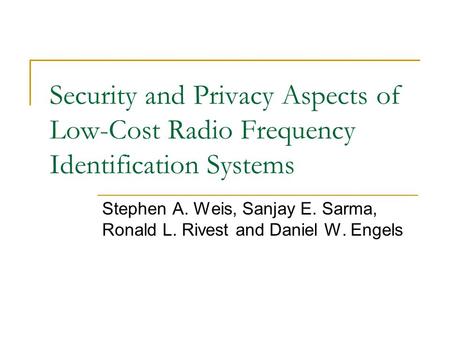 Security and Privacy Aspects of Low-Cost Radio Frequency Identification Systems Stephen A. Weis, Sanjay E. Sarma, Ronald L. Rivest and Daniel W. Engels.