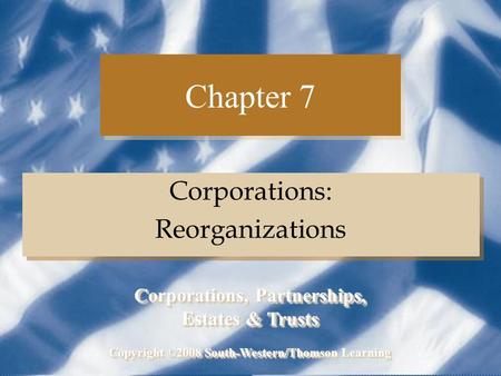 Chapter 7 Corporations: Reorganizations Corporations: Reorganizations Copyright ©2008 South-Western/Thomson Learning Corporations, Partnerships, Estates.