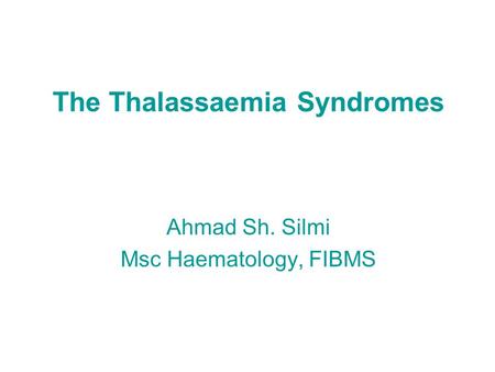 The Thalassaemia Syndromes Ahmad Sh. Silmi Msc Haematology, FIBMS.