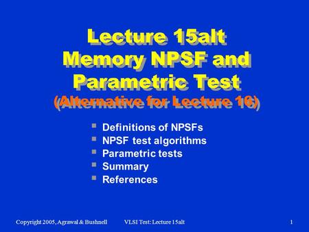 Copyright 2005, Agrawal & BushnellVLSI Test: Lecture 15alt1  Definitions of NPSFs  NPSF test algorithms  Parametric tests  Summary  References Lecture.
