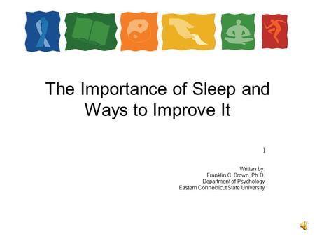The Importance of Sleep and Ways to Improve It ] Written by: Franklin C. Brown, Ph.D. Department of Psychology Eastern Connecticut State University.