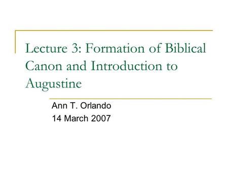 Lecture 3: Formation of Biblical Canon and Introduction to Augustine Ann T. Orlando 14 March 2007.