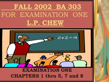 FALL 2002 BA 303 FOR EXAMINATION ONE L.P. CHEW EXAMINATION ONE CHAPTERS 1 thru 5, 7 and 8.