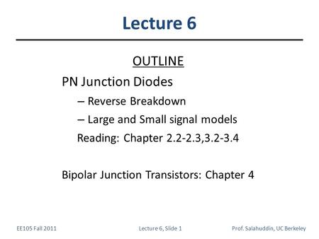 EE105 Fall 2011Lecture 6, Slide 1Prof. Salahuddin, UC Berkeley Lecture 6 OUTLINE PN Junction Diodes – Reverse Breakdown – Large and Small signal models.