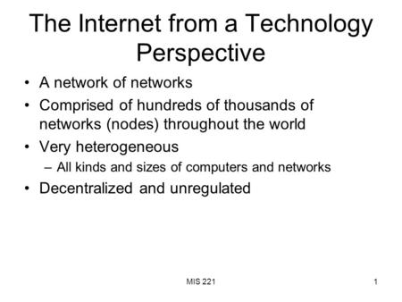 MIS 2211 The Internet from a Technology Perspective A network of networks Comprised of hundreds of thousands of networks (nodes) throughout the world Very.