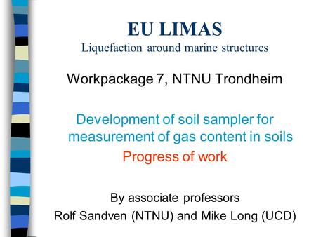 EU LIMAS Liquefaction around marine structures Workpackage 7, NTNU Trondheim Development of soil sampler for measurement of gas content in soils Progress.