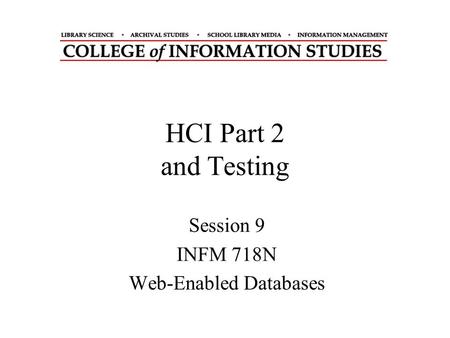 HCI Part 2 and Testing Session 9 INFM 718N Web-Enabled Databases.