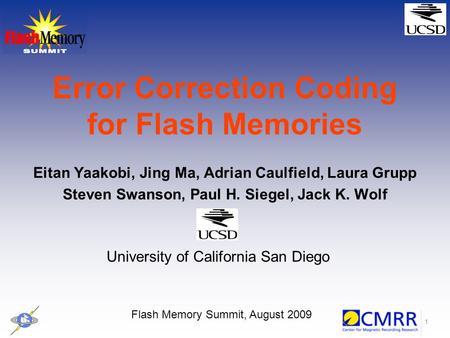 1 Error Correction Coding for Flash Memories Eitan Yaakobi, Jing Ma, Adrian Caulfield, Laura Grupp Steven Swanson, Paul H. Siegel, Jack K. Wolf Flash Memory.