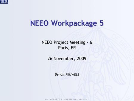 NEEO Workpackage 5 NEEO Project Meeting - 6 Paris, FR 26 November, 2009 Benoit PAUWELS.