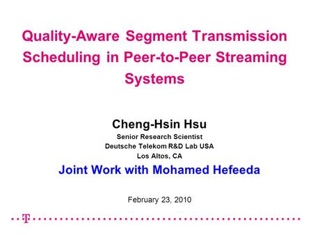 Quality-Aware Segment Transmission Scheduling in Peer-to-Peer Streaming Systems Cheng-Hsin Hsu Senior Research Scientist Deutsche Telekom R&D Lab USA Los.