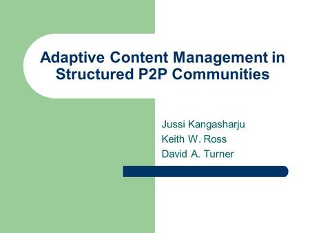 Adaptive Content Management in Structured P2P Communities Jussi Kangasharju Keith W. Ross David A. Turner.